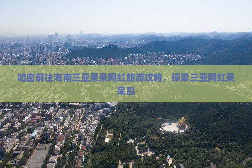 哈密前往三亚呆呆岛旅游网红地点