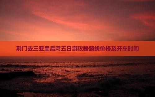 荆门去三亚皇后湾五日游