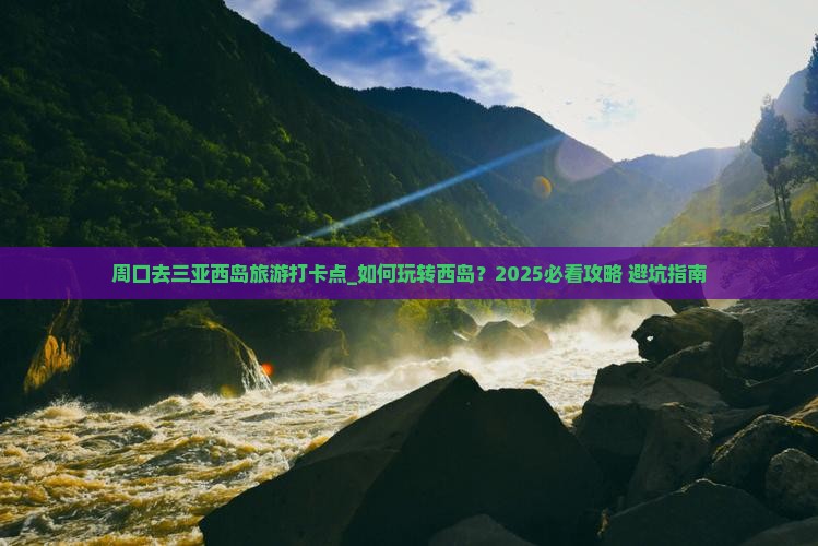 周口去三亚西岛旅游打卡点 周口去三亚西岛旅游打卡点