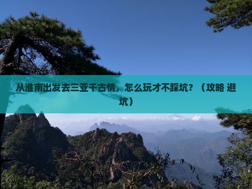 淮南出发三亚千古情哪里玩
