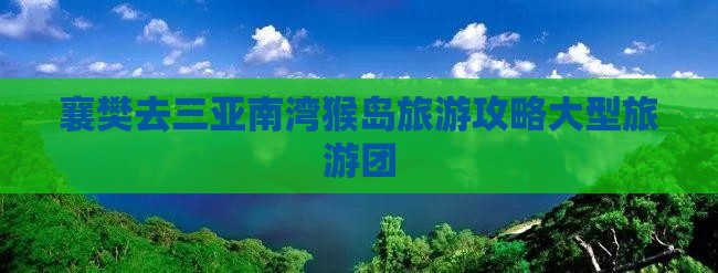 襄樊去三亚南湾猴岛大型旅游团 襄樊去三亚南湾猴岛大型旅游团