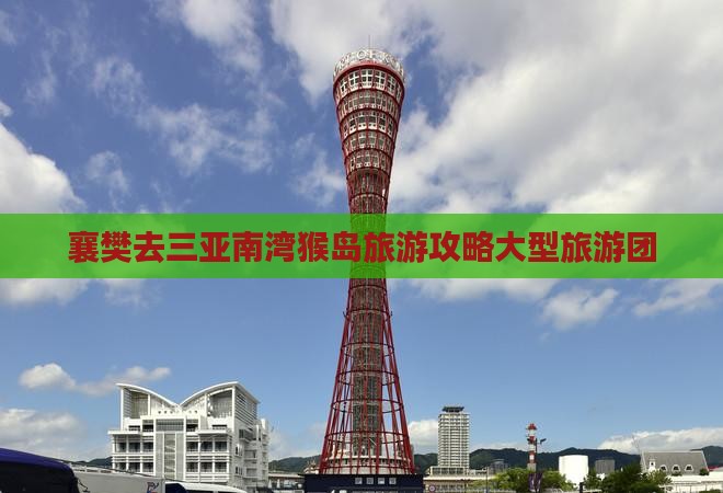 襄樊去三亚南湾猴岛大型旅游团 襄樊去三亚南湾猴岛大型旅游团