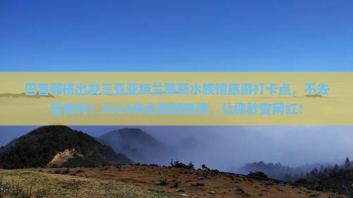 巴音郭楞出发三亚亚特兰蒂斯水族馆旅游打卡点