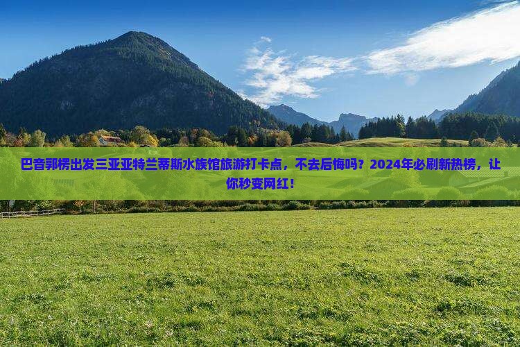 巴音郭楞出发三亚亚特兰蒂斯水族馆旅游打卡点