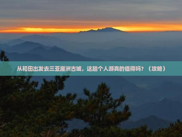 和田出发三亚崖洲古城个人游