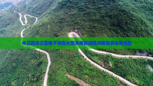 中卫前往三亚椰子洲岛大型旅游团