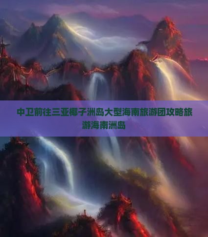 中卫前往三亚椰子洲岛大型旅游团
