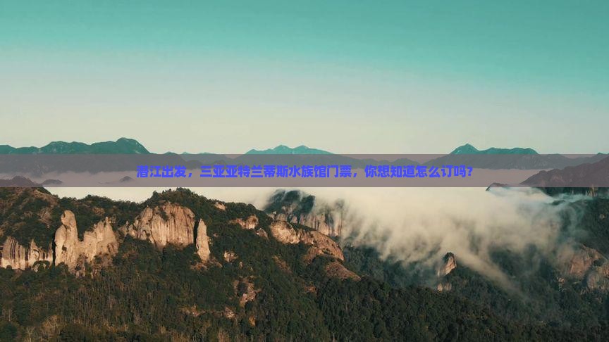 潜江出发三亚亚特兰蒂斯水族馆门票