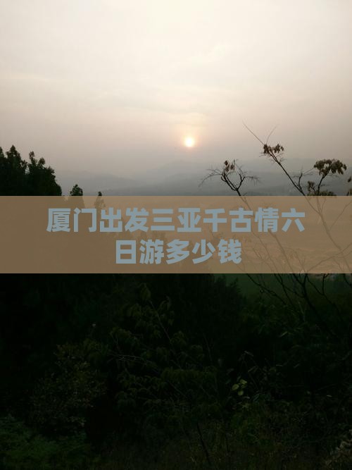 厦门出发三亚千古情六日游