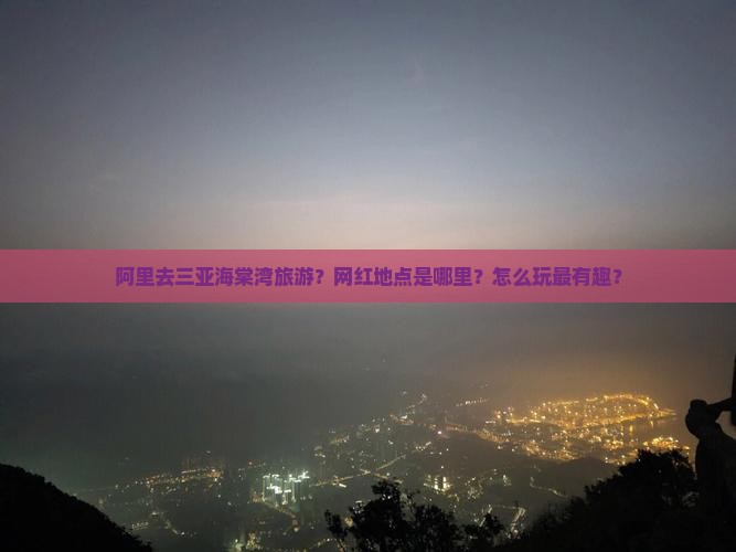 阿里去三亚海棠湾旅游网红地点