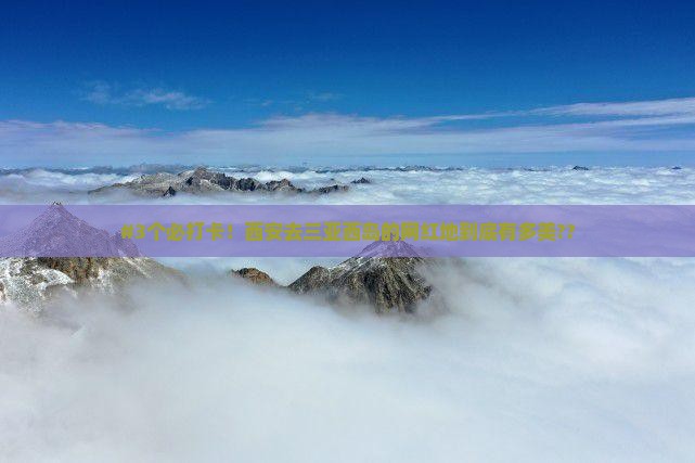 西安出发三亚西岛旅游网红地点