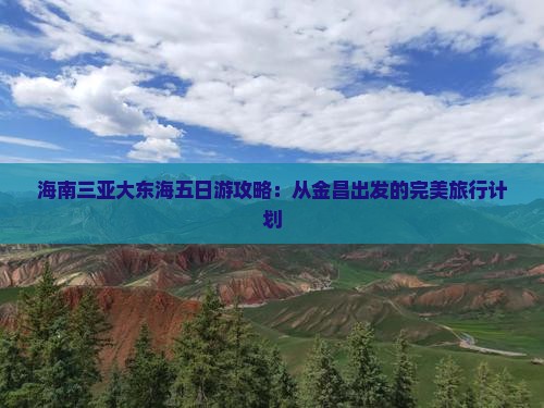金昌出发三亚大东海五日游