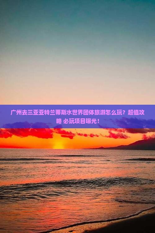 广州去三亚亚特兰蒂斯水世界团体旅游