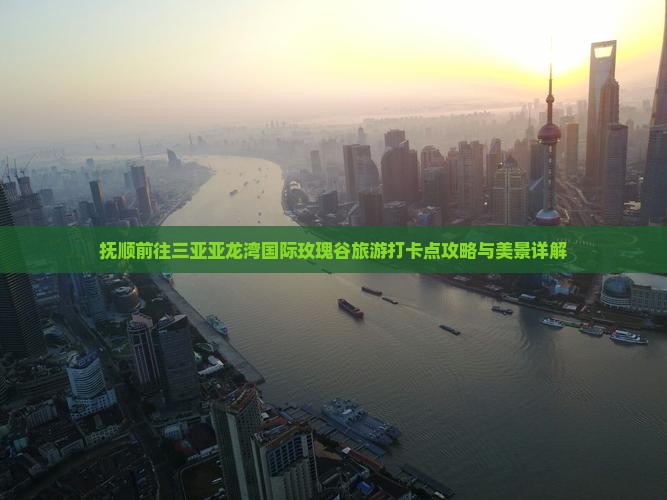 抚顺前往三亚亚龙湾国际玫瑰谷旅游打卡点攻略与美景详解
