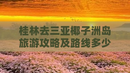 桂林去三亚椰子洲岛旅游攻略及路线多少钱