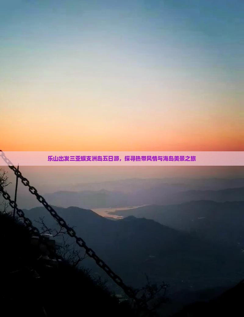 乐山出发三亚蜈支洲岛五日游，探寻热带风情与海岛美景之旅