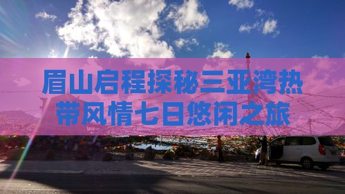 眉山启程探秘三亚湾热带风情七日悠闲之旅
