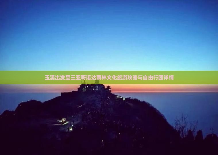 玉溪出发至三亚呀诺达雨林文化旅游攻略与自由行团详情
