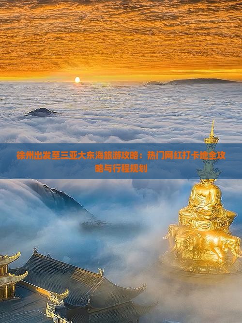 徐州出发至三亚大东海旅游攻略：热门网红打卡地全攻略与行程规划