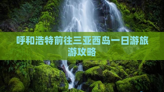 呼和浩特前往三亚西岛一日游旅游攻略