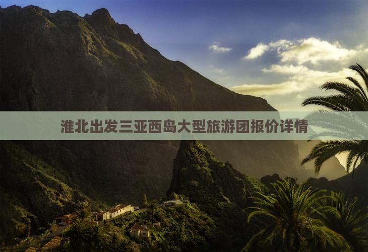淮北出发三亚西岛大型旅游团报价详情