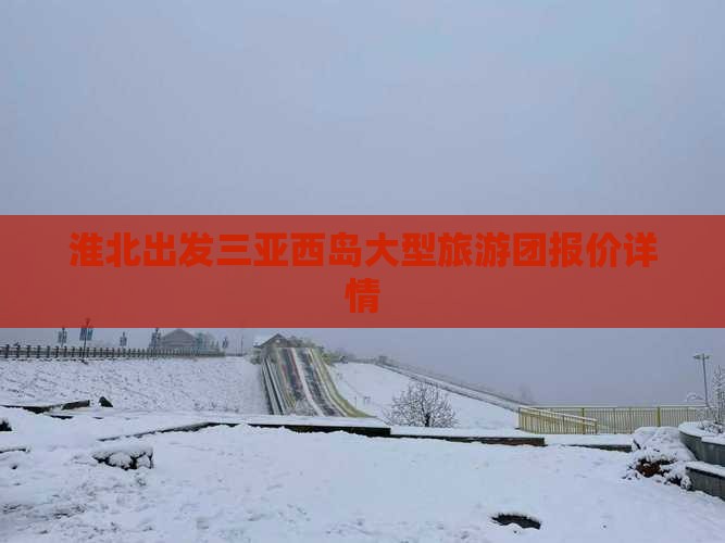 淮北出发三亚西岛大型旅游团报价详情