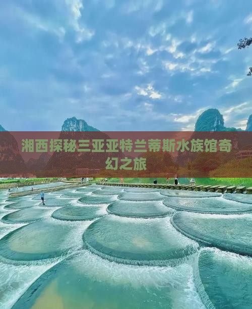 湘西探秘三亚亚特兰蒂斯水族馆奇幻之旅