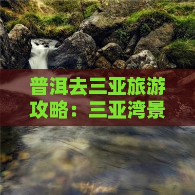 普洱去三亚旅游攻略：三亚湾景点推荐与游玩