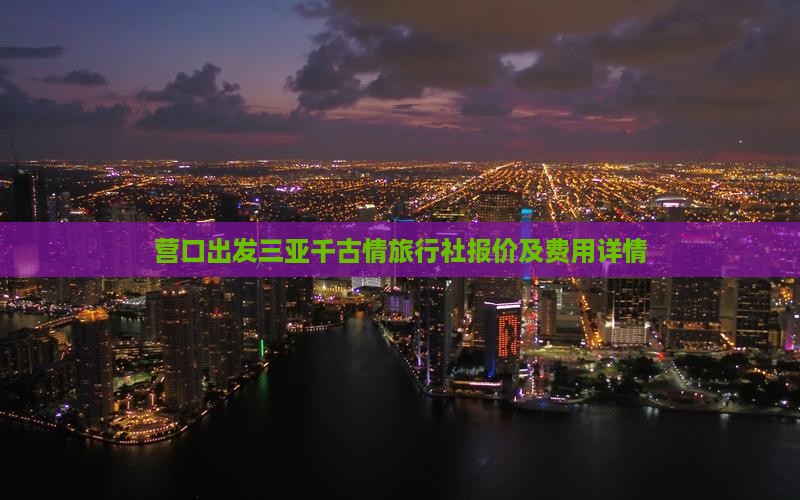 营口出发三亚千古情旅行社报价及费用详情
