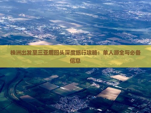 株洲出发至三亚鹿回头深度旅行攻略：单人游全与必备信息