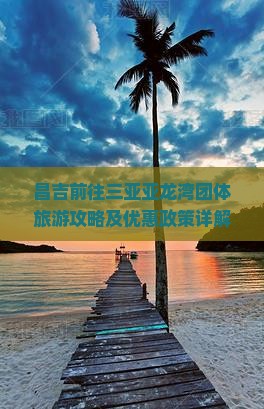 昌吉前往三亚亚龙湾团体旅游攻略及优惠政策详解
