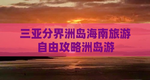 三亚分界洲岛海南旅游自由攻略洲岛游