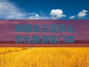 南阳去三亚南山文化旅游区门票价格查询