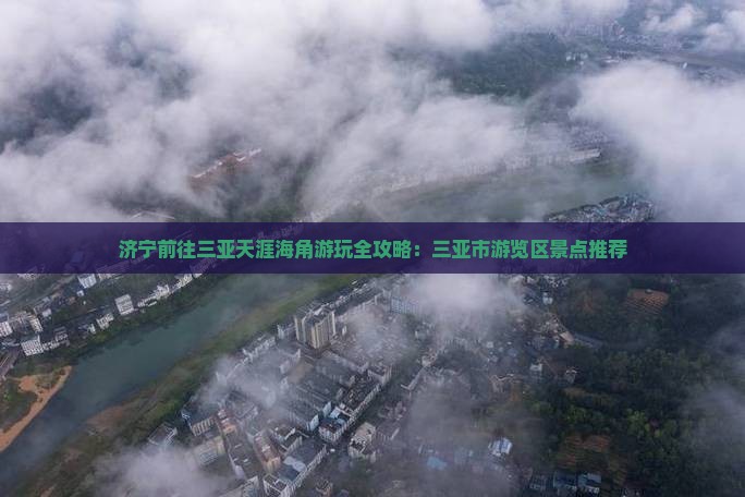 济宁前往三亚天涯海角游玩全攻略：三亚市游览区景点推荐