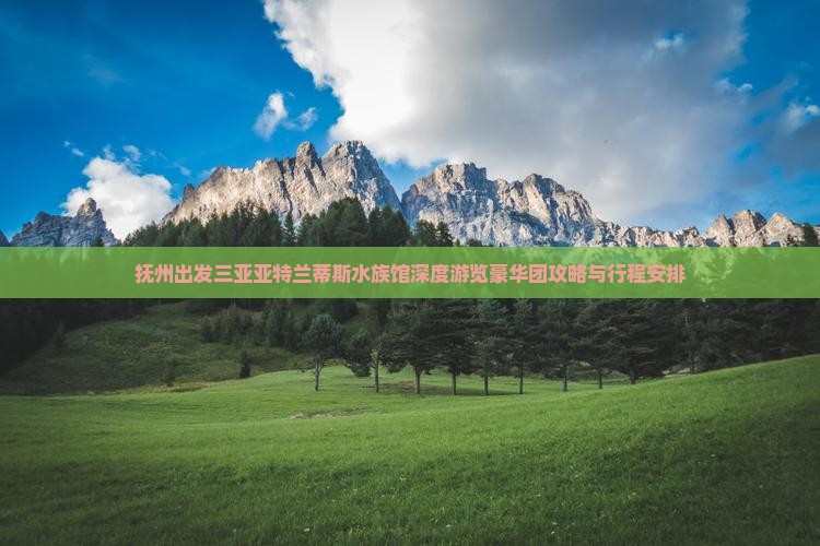 抚州出发三亚亚特兰蒂斯水族馆深度游览豪华团攻略与行程安排