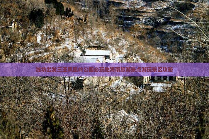 潍坊出发三亚凤凰岭公园必玩地海南旅游景点游玩景区攻略