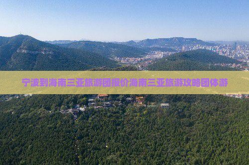 宁波到海南三亚旅游团报价海南三亚旅游攻略团体游