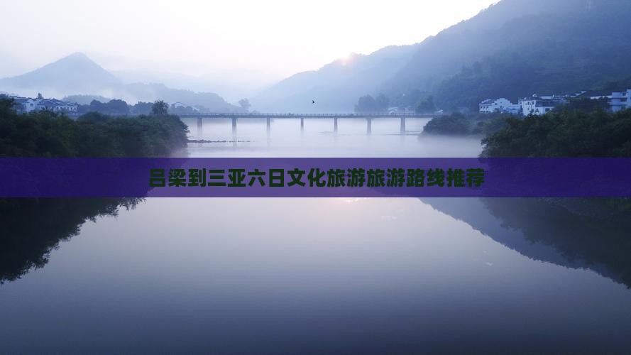吕梁到三亚六日文化旅游旅游路线推荐