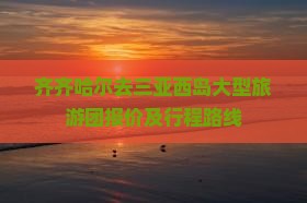 齐齐哈尔去三亚西岛大型旅游团报价及行程路线 齐齐哈尔去三亚西岛大型旅游团报价及行程路线