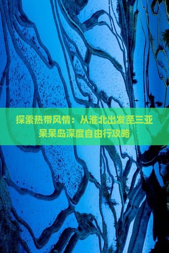 探索热带风情：从淮北出发至三亚呆呆岛深度自由行攻略