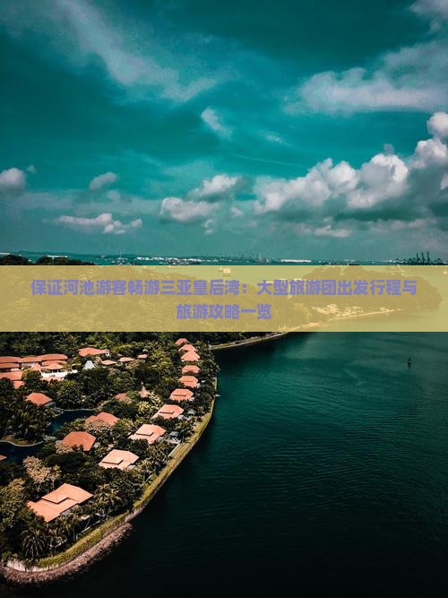 保证河池游客畅游三亚皇后湾：大型旅游团出发行程与旅游攻略一览