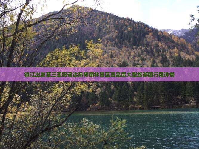 镇江出发至三亚呀诺达热带雨林景区高品质大型旅游团行程详情