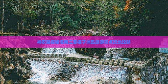 神农架探秘海南三亚椰子洲岛旅游景点玩地攻略