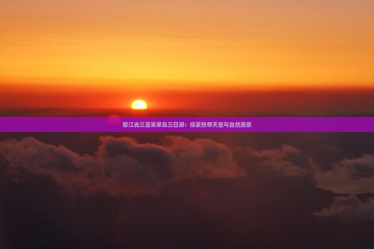 怒江去三亚呆呆岛三日游：探索热带天堂与自然美景