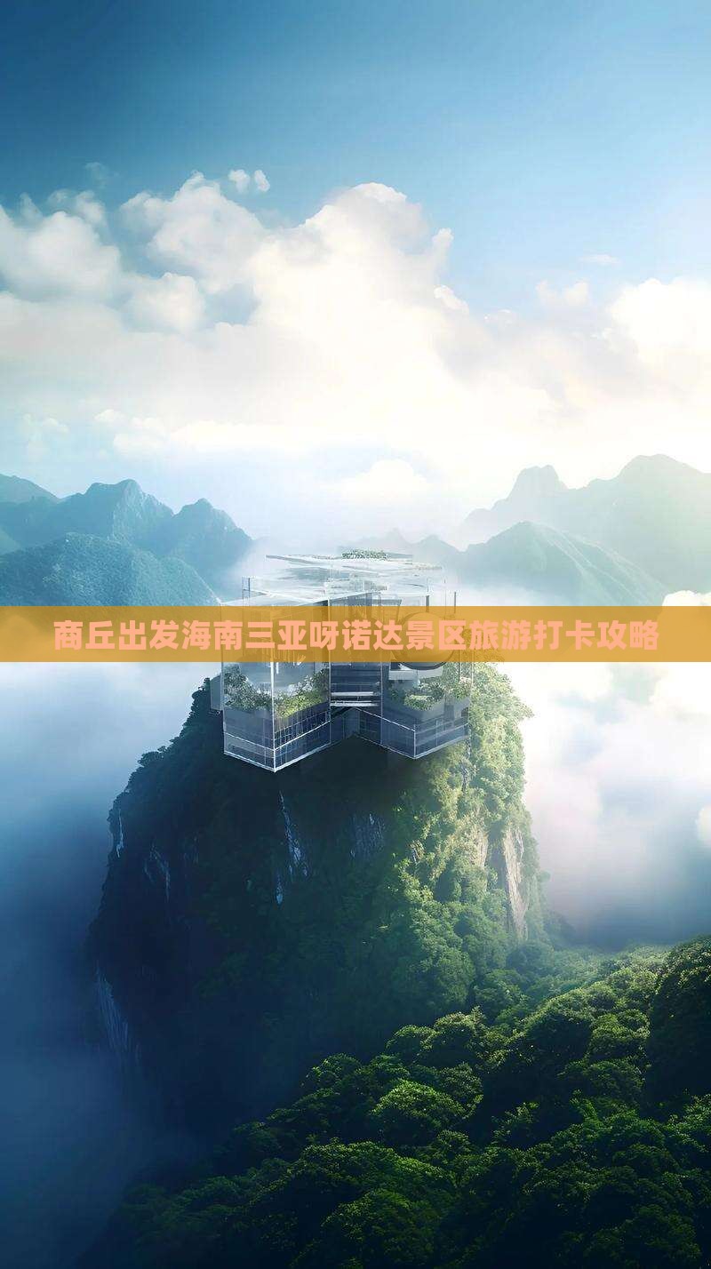 商丘出发海南三亚呀诺达景区旅游打卡攻略