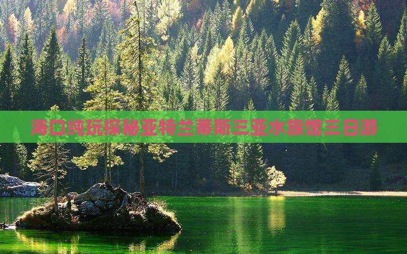海口纯玩探秘亚特兰蒂斯三亚水族馆三日游