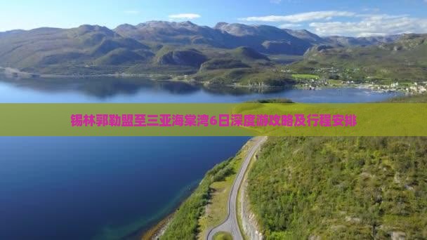 锡林郭勒盟至三亚海棠湾6日深度游攻略及行程安排