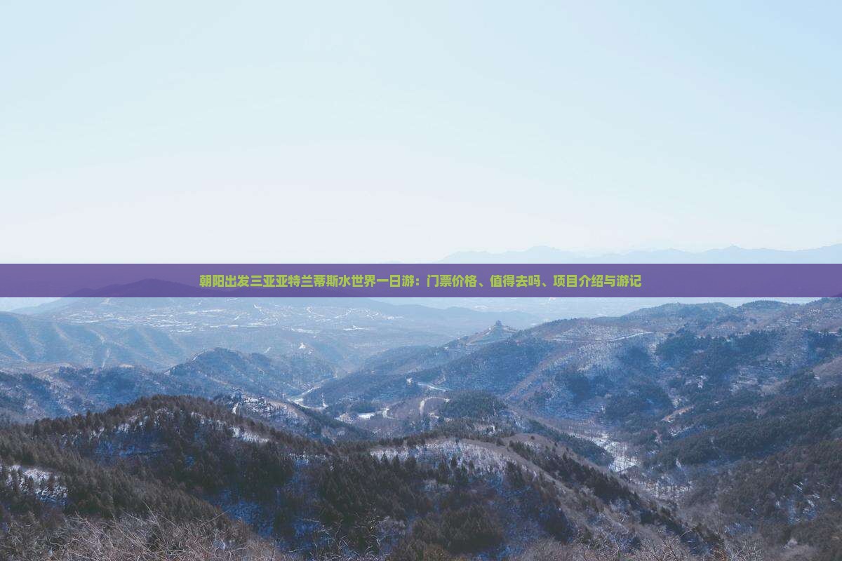 朝阳出发三亚亚特兰蒂斯水世界一日游：门票价格、值得去吗、项目介绍与游记