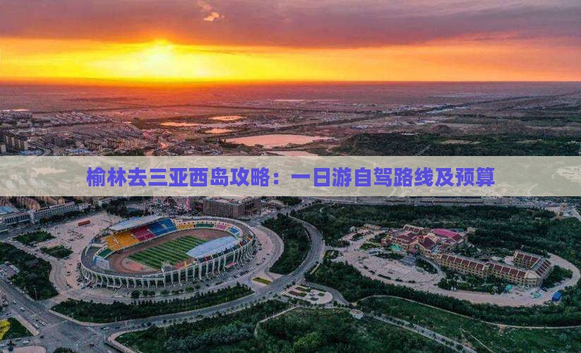 榆林去三亚西岛攻略：一日游自驾路线及预算