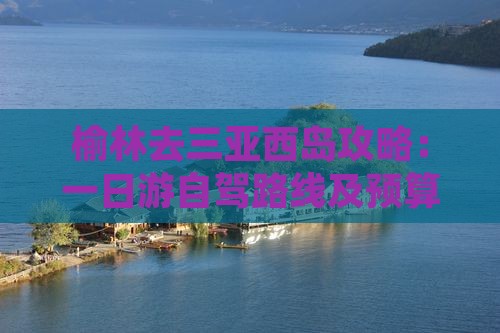 榆林去三亚西岛攻略：一日游自驾路线及预算